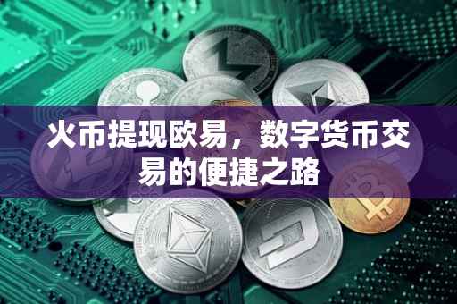 火币提现欧易，数字货币交易的便捷之路