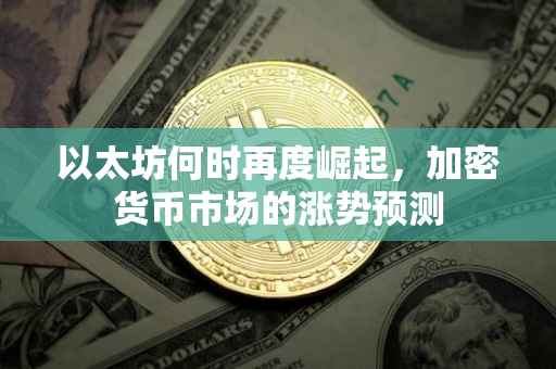 以太坊何时再度崛起，加密货币市场的涨势预测