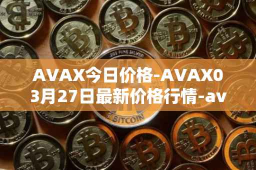 AVAX今日价格-AVAX03月27日最新价格行情-avalanche最新走势消息