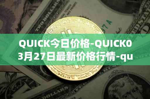 QUICK今日价格-QUICK03月27日最新价格行情-quickswap最新走势消息