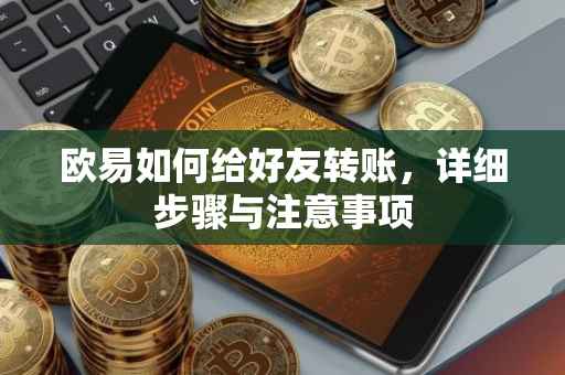 欧易如何给好友转账，详细步骤与注意事项