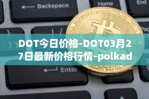 DOT今日价格-DOT03月27日最新价格行情-polkadot-new最新走势消息