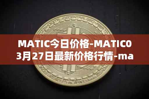 MATIC今日价格-MATIC03月27日最新价格行情-matic-network最新走势消息