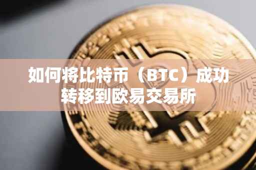 如何将比特币（BTC）成功转移到欧易交易所
