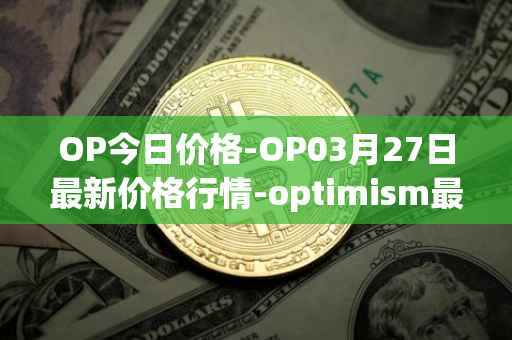 OP今日价格-OP03月27日最新价格行情-optimism最新走势消息