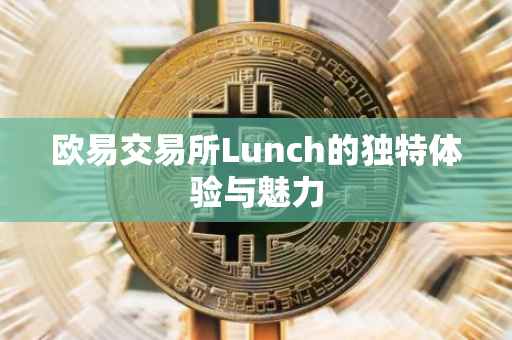 欧易交易所Lunch的独特体验与魅力