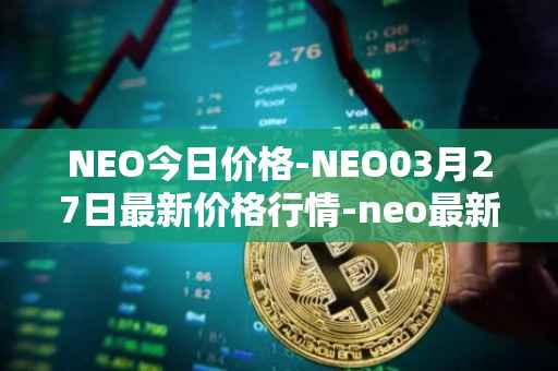 NEO今日价格-NEO03月27日最新价格行情-neo最新走势消息