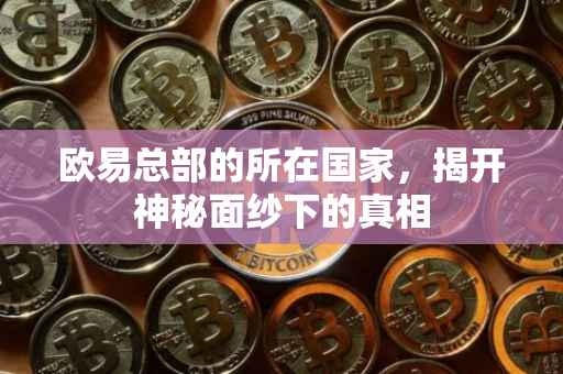 欧易总部的所在国家，揭开神秘面纱下的真相