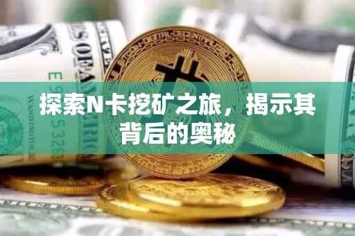 探索N卡挖矿之旅，揭示其背后的奥秘