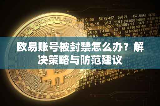 欧易账号被封禁怎么办？解决策略与防范建议