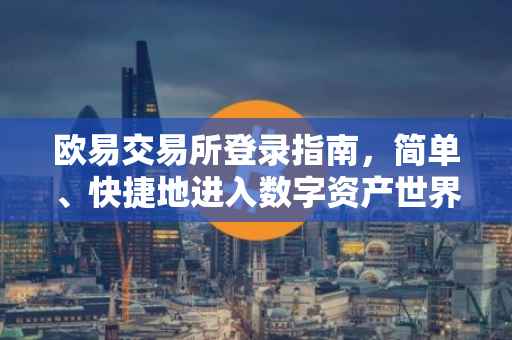 欧易交易所登录指南，简单、快捷地进入数字资产世界