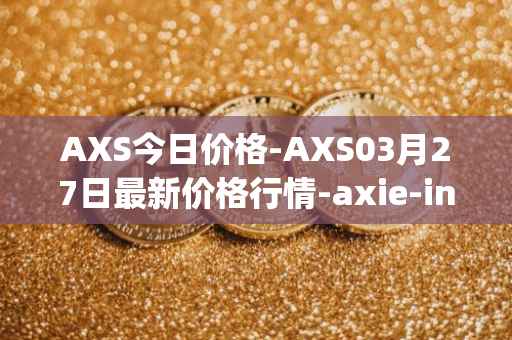 AXS今日价格-AXS03月27日最新价格行情-axie-infinity最新走势消息