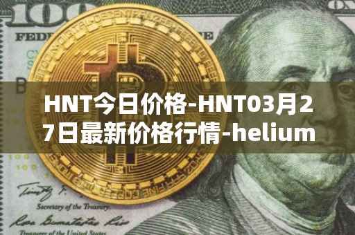 HNT今日价格-HNT03月27日最新价格行情-heliumhnt最新走势消息