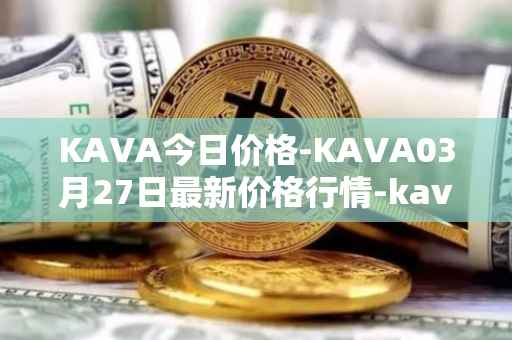 KAVA今日价格-KAVA03月27日最新价格行情-kava最新走势消息