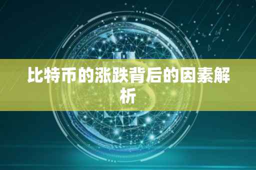 比特币的涨跌背后的因素解析