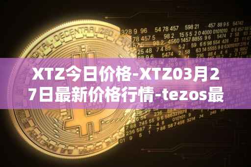 XTZ今日价格-XTZ03月27日最新价格行情-tezos最新走势消息
