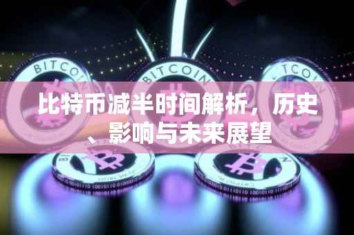比特币减半时间解析，历史、影响与未来展望