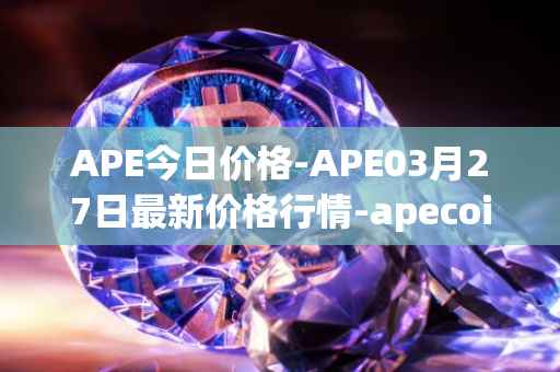 APE今日价格-APE03月27日最新价格行情-apecoin-ape最新走势消息