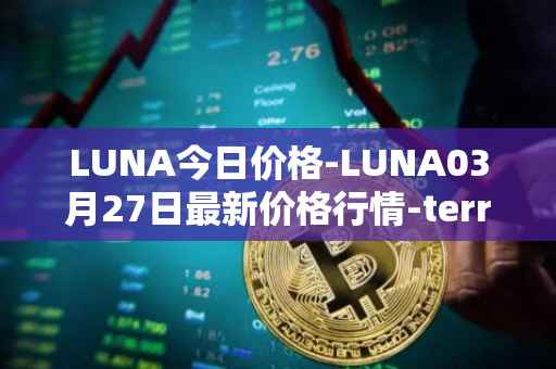 LUNA今日价格-LUNA03月27日最新价格行情-terra-luna-v2最新走势消息