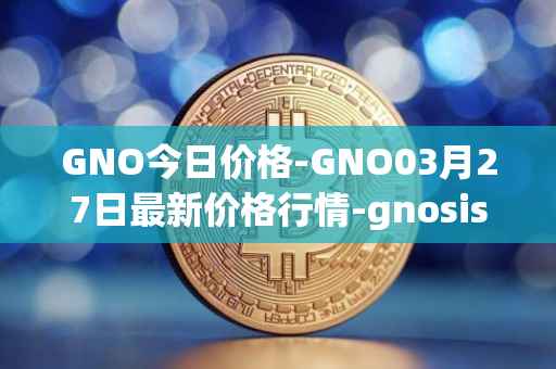 GNO今日价格-GNO03月27日最新价格行情-gnosis-gno最新走势消息