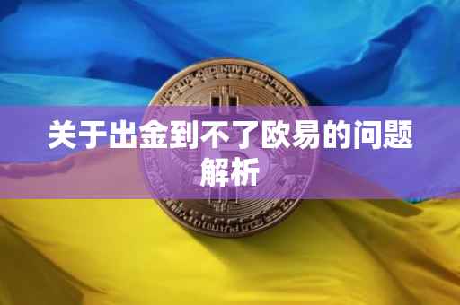 关于出金到不了欧易的问题解析