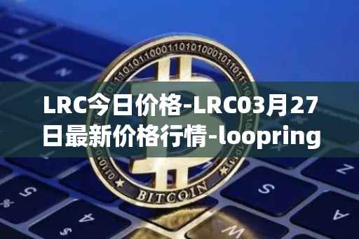 LRC今日价格-LRC03月27日最新价格行情-loopring最新走势消息