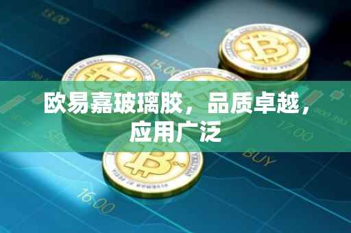 欧易嘉玻璃胶，品质卓越，应用广泛