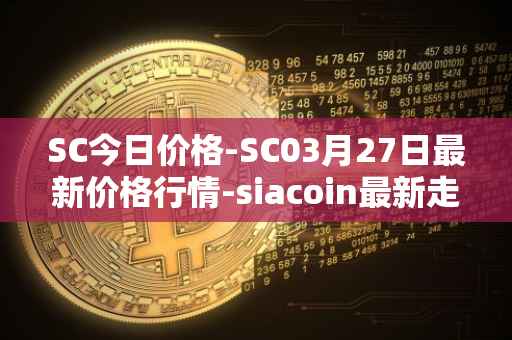 SC今日价格-SC03月27日最新价格行情-siacoin最新走势消息