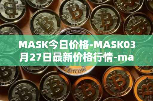 MASK今日价格-MASK03月27日最新价格行情-mask-network最新走势消息