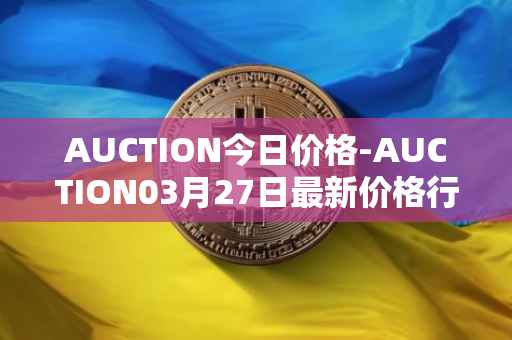 AUCTION今日价格-AUCTION03月27日最新价格行情-auction最新走势消息