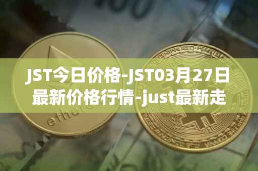 JST今日价格-JST03月27日最新价格行情-just最新走势消息