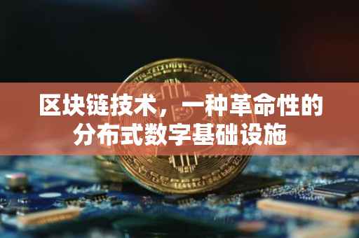 区块链技术，一种革命性的分布式数字基础设施