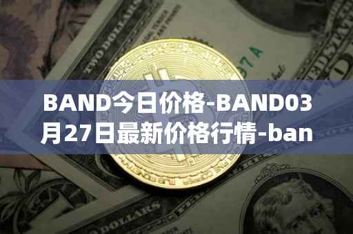 BAND今日价格-BAND03月27日最新价格行情-band-protocol最新走势消息