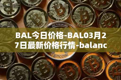 BAL今日价格-BAL03月27日最新价格行情-balancer最新走势消息