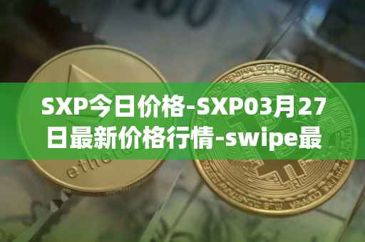 SXP今日价格-SXP03月27日最新价格行情-swipe最新走势消息