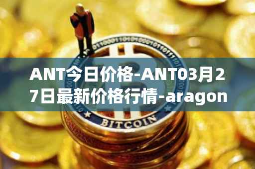 ANT今日价格-ANT03月27日最新价格行情-aragon最新走势消息