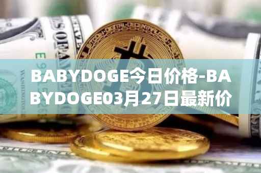 BABYDOGE今日价格-BABYDOGE03月27日最新价格行情-baby-doge-coin最新走势消息