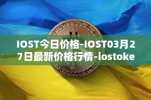 IOST今日价格-IOST03月27日最新价格行情-iostoken最新走势消息