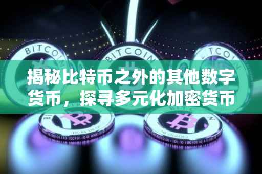 揭秘比特币之外的其他数字货币，探寻多元化加密货币的世界