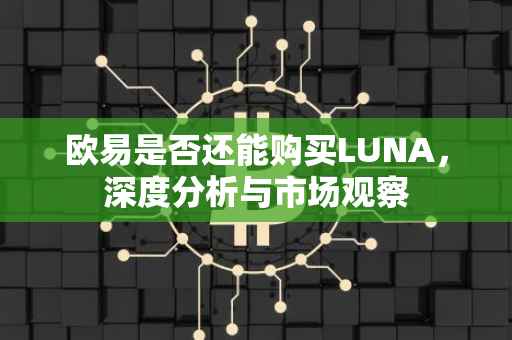 欧易是否还能购买LUNA，深度分析与市场观察