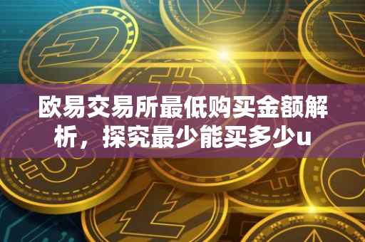 欧易交易所最低购买金额解析，探究最少能买多少u