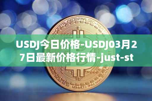 USDJ今日价格-USDJ03月27日最新价格行情-just-stablecoin最新走势消息