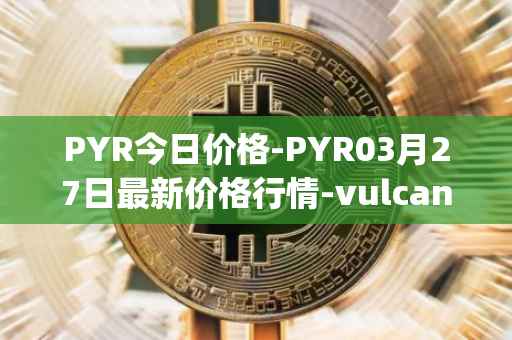 PYR今日价格-PYR03月27日最新价格行情-vulcan-forged最新走势消息