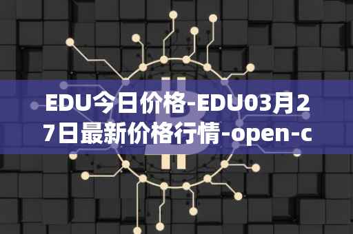 EDU今日价格-EDU03月27日最新价格行情-open-campus最新走势消息