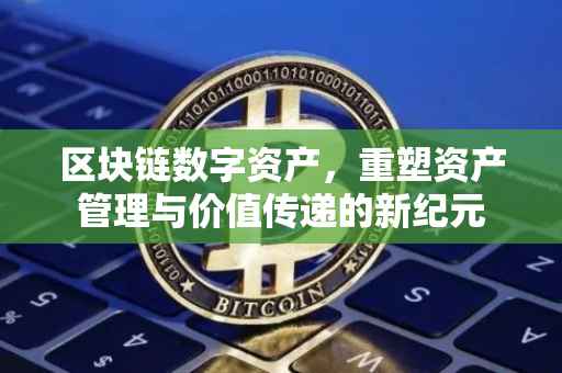 区块链数字资产，重塑资产管理与价值传递的新纪元