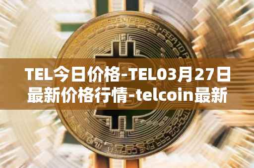 TEL今日价格-TEL03月27日最新价格行情-telcoin最新走势消息