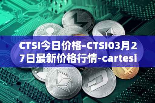 CTSI今日价格-CTSI03月27日最新价格行情-cartesi最新走势消息