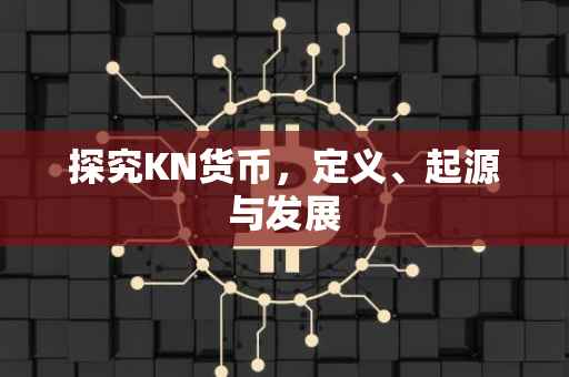 探究KN货币，定义、起源与发展