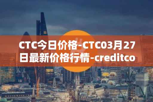 CTC今日价格-CTC03月27日最新价格行情-creditcoin最新走势消息