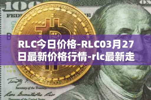 RLC今日价格-RLC03月27日最新价格行情-rlc最新走势消息